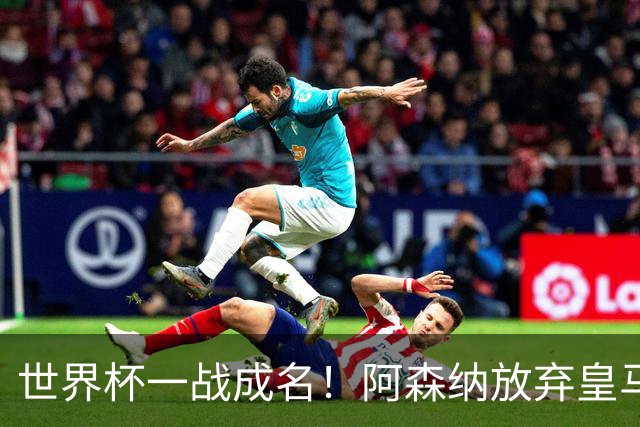 世界杯一战成名！阿森纳放弃皇马巨星！5100 万锁定亨利力荐妖锋