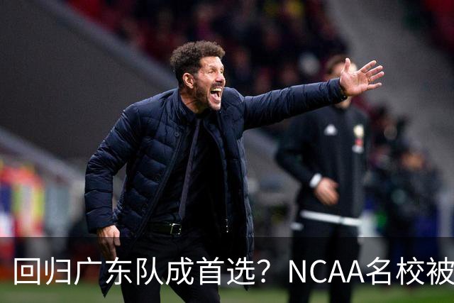 回归广东队成首选？NCAA名校被曝拒签徐昕，宏远新管理层赌对了