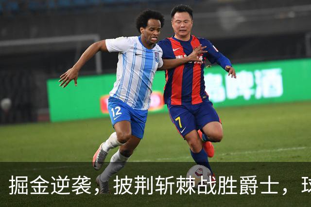 掘金逆袭，披荆斩棘战胜爵士，球场精彩瞬间回顾