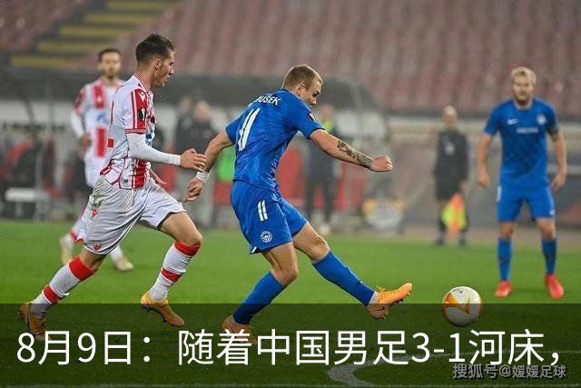 8月9日：随着中国男足3-1河床，阿森纳4-3，决赛对阵公开，争冠时间有调整